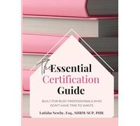 The Essential Certification Guide: Built for Busy Professionals Who Don't Have Time To Waste