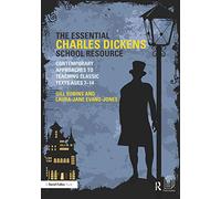 The Essential Charles Dickens School Resource: Contemporary Approaches to Teaching Classic Texts Ages 7-14