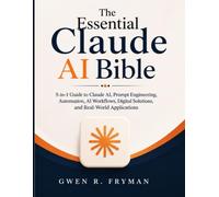 The Essential Claude AI Bible: 5-in-1 Guide to Claude AI, Prompt Engineering, Automation, AI Workflows, Digital Solutions, and Real-World Applications