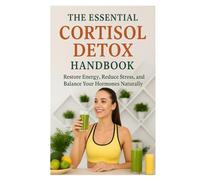The Essential Cortisol Detox Handbook: Restore Energy, Reduce Stress, and Balance Your Hormones Naturally