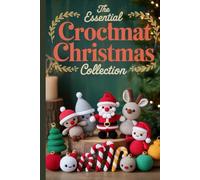 The Essential Crochet Christmas Collection: 40 Easy-to-Follow Amigurumi Patterns for Handmade Ornaments, Toys & Cozy Holiday Décor to Brighten Your Christmas Season