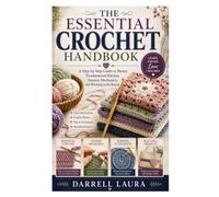 The Essential Crochet Handbook: A Step-by-Step Guide to Master Fundamental Stitches, Tension Mechanics, and Working in the Round