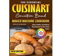 The Essential Cuisinart Convection Bread Maker Machine Cookbook: Quick, Healthy, and Delicious Bread Recipes for Busy Home Bakers