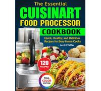 The Essential Cuisinart Food Processor Cookbook: Quick, Healthy, and Delicious Recipes for Busy Home Cooks