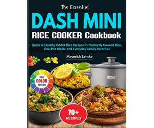 The Essential DASH Mini Rice Cooker Cookbook: Quick & Healthy DASH Diet Recipes for Perfectly Cooked Rice, One-Pot Meals, and Everyday Family Favorites