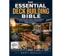 THE ESSENTIAL DECK BUILDING BIBLE: A Complete Homeowner’s Guide to Planning, Designing, Framing, Installing, Finishing, and Maintaining Outdoor Living Spaces