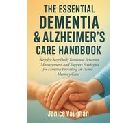 THE ESSENTIAL DEMENTIA & ALZHEIMER’S CARE HANDBOOK: Step-by-Step Daily Routines, Behavior Management, and Support Strategies for Families Providing In-Home Memory Care