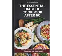 The Essential Diabetic Cookbook After 60: 85 Simple Recipes to Control Diabetes, Feel Younger, and Stay Active Longer