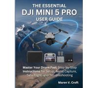 THE ESSENTIAL DJI MINI 5 PRO USER GUIDE: Master Your Drone Fast: Step-by-Step Instructions for Setup, Aerial Capture, Safe Flight, and Troubleshooting