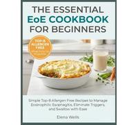 The Essential EoE Cookbook for Beginners: Simple Top-8 Allergen Free Recipes to Manage Eosinophilic Esophagitis, Eliminate Triggers, and Swallow with Ease (Includes 6-Food Elimination Diet Guide)