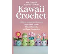 The Essential Everyday Guide to Kawaii: Crochet 40 Easy Amigurumi Patterns for Garden Plants, Flower Friends, and Cozy Companions