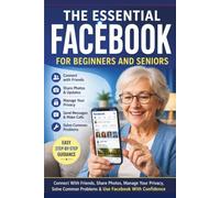 The Essential Facebook for Beginners and Seniors: Simple Guidance for Connecting, Posting, Messaging, Photos, Groups, Privacy, Notifications, and Everyday Use