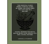 The Essential Family Herbal Survival Guide: 20+ Herbs and Foods When You Can’t Get to a Doctor: Natural Remedies for Mental Health, Heart, Liver, Kidneys, Gut, Skin, Cancer, and More