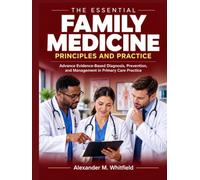 The Essential Family Medicine Principles and Practice: Advance Evidence-Based Diagnosis, Prevention, and Management in Primary Care Practice