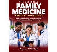 The Essential Family Medicine Principles and Practice: Advance Evidence-Based Diagnosis, Prevention, and Management in Primary Care Practice