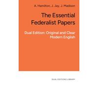 The Essential Federalist Papers - in Clear and Accessible English: Dual Edition: Original and Clear Modern English