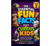 The Essential Fun Facts Book For Curious Kids - Book 2: Amazing Facts, Kid-Friendly Explanations, Mini Challenges, and Trivia Quizzes About History, ... AI, and Emotional Intelligence, and More