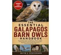 THE ESSENTIAL GALAPAGOS BARN OWLS HANDBOOK: The Complete Guide to Identification, Behavior, Habitat, Hunting Adaptations, Breeding Biology, ... Importance of the Galapagos Barn Owl