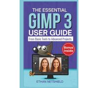 THE ESSENTIAL GIMP 3 USER GUIDE: From Basic Tools to Advanced Projects