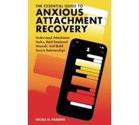 The Essential Guide to Anxious Attachment Recovery: Understand Attachment Styles, Heal Emotional Wounds, and Build Secure Relationships