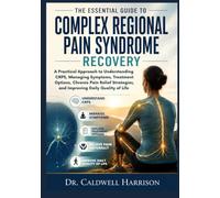 The Essential Guide to Complex Regional Pain Syndrome Recovery: A Practical Approach to Understanding CRPS, Managing Symptoms, Treatment Options, ... and Improving Daily Quality of Life