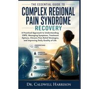 The Essential Guide to Complex Regional Pain Syndrome Recovery: A Practical Approach to Understanding CRPS, Managing Symptoms, Treatment Options, ... and Improving Daily Quality of Life