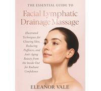 THE ESSENTIAL GUIDE TO FACIAL LYMPHATIC DRAINAGE MASSAGE: Illustrated Techniques for Glowing Skin, Reducing Puffiness, and Anti-Aging Beauty from the Inside Out for Radiant Confidence
