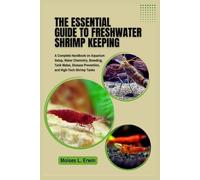The Essential Guide to Freshwater Shrimp Keeping: A Complete Handbook on Aquarium Setup, Water Chemistry, Breeding, Tank Mates, Disease Prevention, and High-Tech Shrimp Tanks