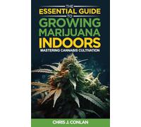 The Essential Guide to Growing Marijuana Indoors: Mastering Cannabis Cultivation
