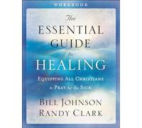 The Essential Guide to Healing: Equipping All Christians to Pray for the Sick