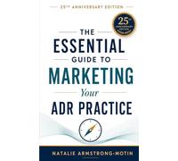 The Essential Guide to Marketing Your ADR Practice - 25th Anniversary Edition: A Practice-Building Guide for Mediators and Arbitrators