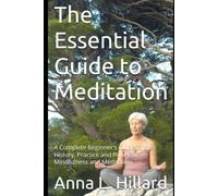 The Essential Guide to Meditation: A Complete Beginner's Guide to the History, Practice and Power of Mindfulness and Meditation