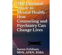 The Essential Guide to Mental Health: How Counseling and Psychiatry Can Change Lives