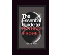 THE ESSENTIAL GUIDE TO NOTHING PHONE 3: Step-by-Step Instructions for Seniors and Beginners to Setup and Master Advanced Features of Your Device