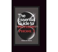 THE ESSENTIAL GUIDE TO NOTHING PHONE 3: Step-by-Step Instructions for Seniors and Beginners to Setup and Master Advanced Features of Your Device