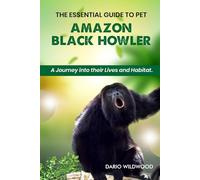 THE ESSENTIAL GUIDE TO PET AMAZON BLACK HOWLER: A journey into their lives and habitat