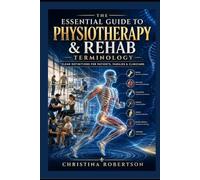 The Essential Guide to Physiotherapy & Rehab Terminology : Clear Definitions for Patients, Families & Clinicians