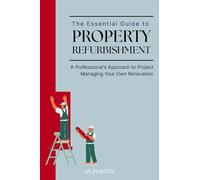 The Essential Guide to Property Refurbishment: A Professional's Approach to Project Managing Your Own Renovation
