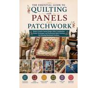 The Essential Guide to Quilting with Panels and Patchwork: Master Creative Layout Design, Fabric Coordination, Border Techniques, and Professional Quilt Finishing for Stunning Handmade Creations