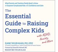 The Essential Guide to Raising Complex Kids with ADHD, Anxiety, and More: What Parents and Teachers Really Need to Know to Empower Complicated Kids with Confidence and Calm