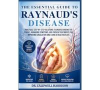 The Essential Guide to Raynaud’s Disease: Practical Step-by-Step Solutions to Understanding the Causes, Managing Symptoms, and Proven Treatments for Improving Circulation and Living a Healthier Life