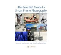 The Essential Guide to Smart Phone Photography: Getting the most from your smart phone for brilliant pictures