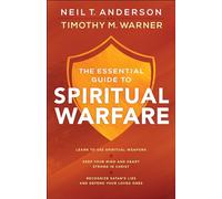 The Essential Guide to Spiritual Warfare: Learn to Use Spiritual Weapons; Keep Your Mind and Heart Strong in Christ; Recognize Satan's Lies and Defend Your Loved Ones