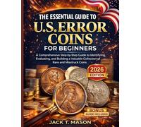 THE ESSENTIAL GUIDE TO U.S. ERROR COINS FOR BEGINNERS: A Comprehensive Step-by-Step Guide to Identifying, Evaluating, and Building a Valuable Collection of Rare and Misstruck Coins