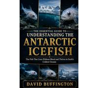 THE ESSENTIAL GUIDE TO UNDERSTANDING THE ANTARCTIC ICEFISH: The Fish That Lives Without Blood and Thrives in Earth’s Coldest Oceans