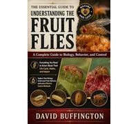 THE ESSENTIAL GUIDE TO UNDERSTANDING THE FRUIT FLIES: A Complete Guide to Biology, Behavior, and Control Everything You Need to Know About Their Life Cycle, Habits, and Impact