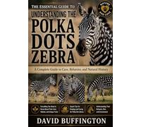 THE ESSENTIAL GUIDE TO UNDERSTANDING THE POLKA DOTS ZEBRA: A Complete Guide to Care, Behavior, and Natural History Everything You Need to Know About Their Care, Habitat, and Unique Traits
