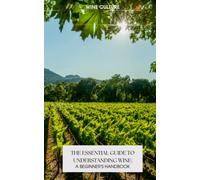 The Essential Guide to Understanding Wine: A Beginner's Handbook