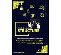The Essential Guide to Work Breakdown Structure (WBS): A Step-by-Step Approach to Developing and Maintaining an Effective Project Planning Package