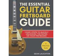 The Essential Guitar Fretboard Guide: 3 Easy Steps To Quickly Unlocking The Notes On Your Fretboard: 1